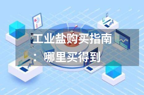 工业盐购买指南：哪里买得到