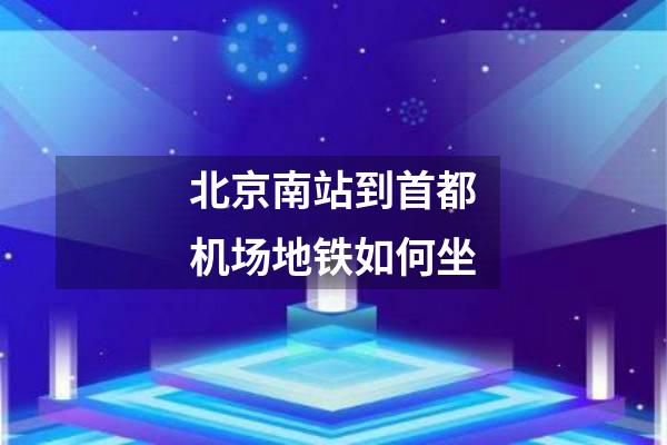 北京南站到首都机场地铁如何坐