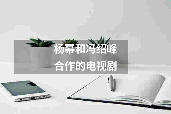 杨幂和冯绍峰合作的电视剧