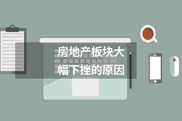房地产板块大幅下挫的原因