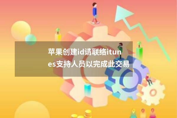 苹果创建id请联络itunes支持人员以完成此交易