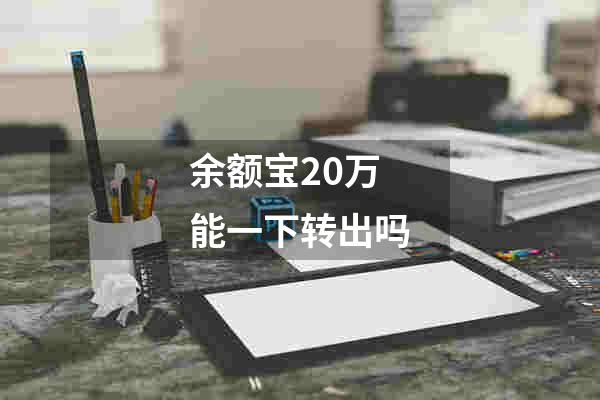 余额宝20万能一下转出吗