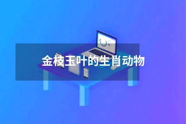 金枝玉叶的生肖动物