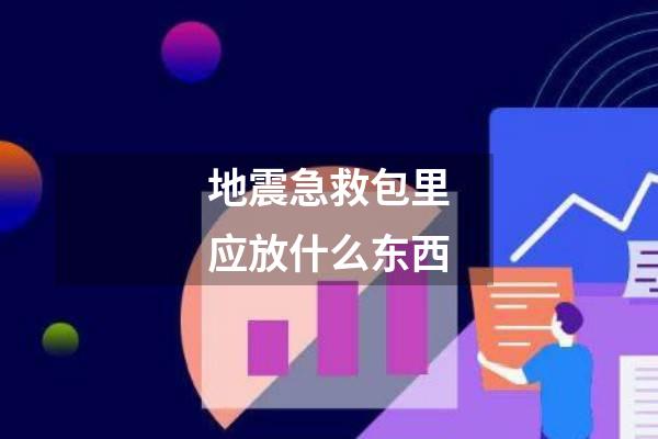 地震急救包里应放什么东西