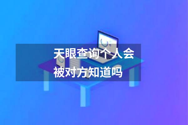 天眼查询个人会被对方知道吗