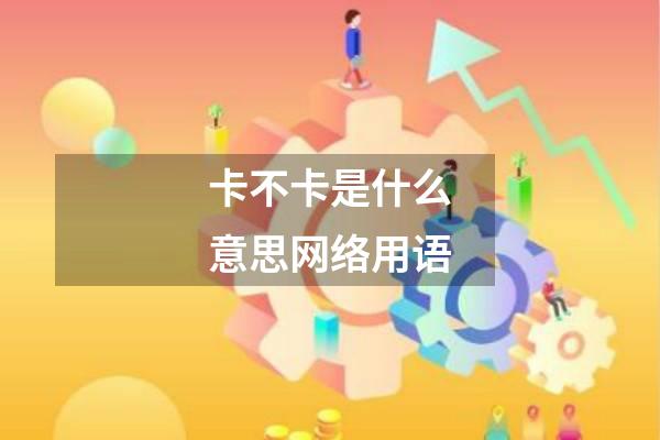 卡不卡是什么意思网络用语