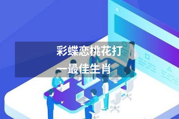 彩蝶恋桃花打一最佳生肖