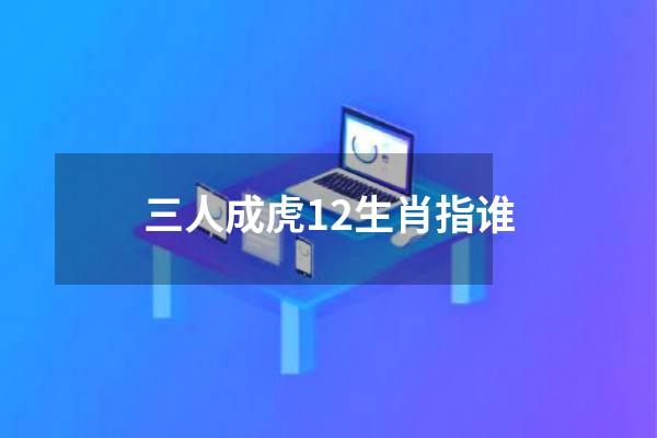 三人成虎12生肖指谁