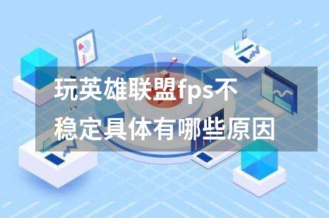 玩英雄联盟fps不稳定具体有哪些原因