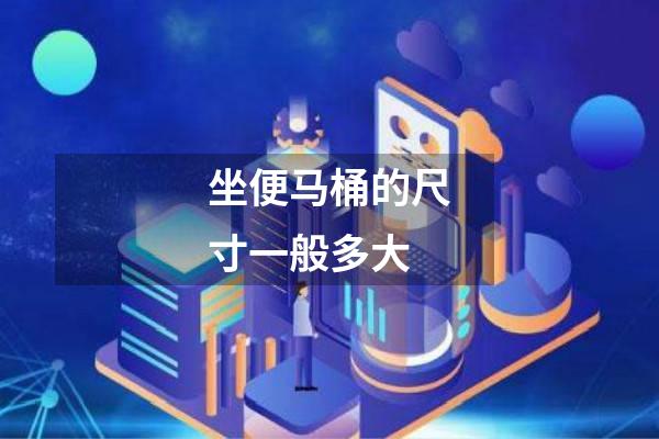 坐便马桶的尺寸一般多大