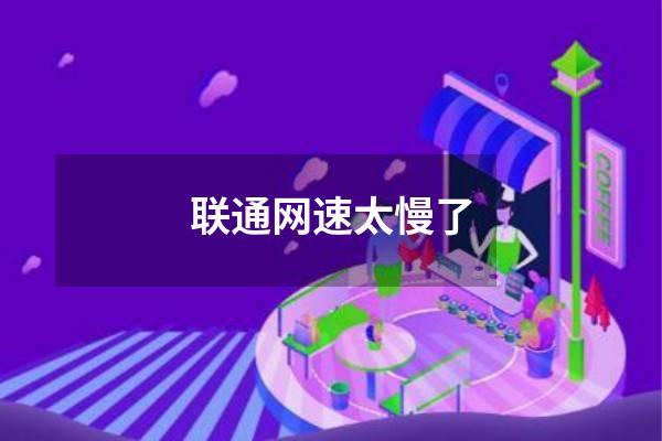 联通网速太慢了
