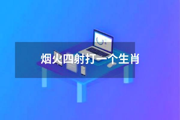 烟火四射打一个生肖