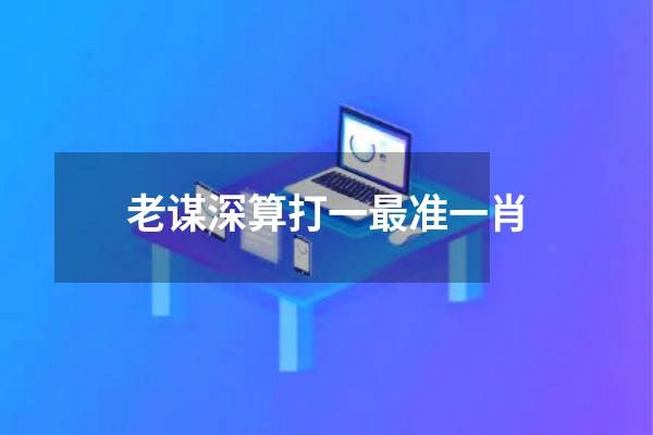 老谋深算打一最准一肖