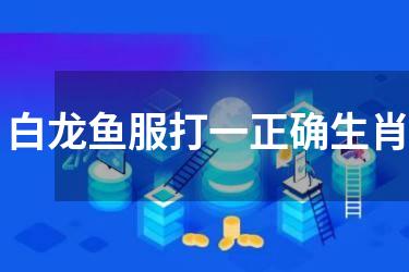 白龙鱼服打一正确生肖