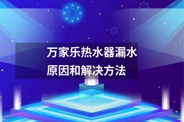万家乐热水器漏水原因和解决方法