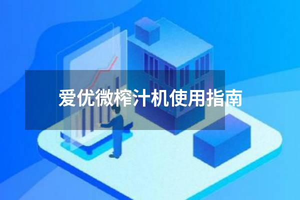 爱优微榨汁机使用指南