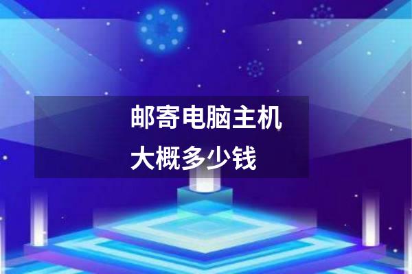 邮寄电脑主机大概多少钱