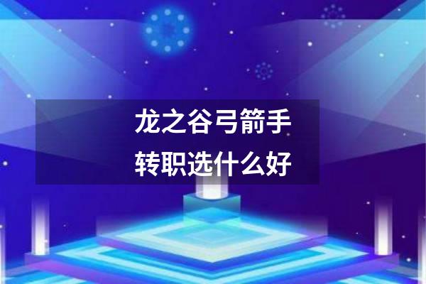 龙之谷弓箭手转职选什么好