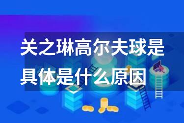 关之琳高尔夫球是具体是什么原因