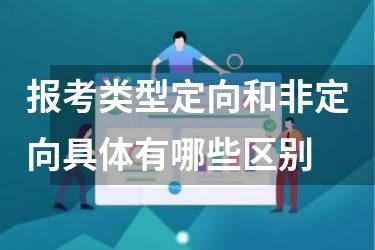 报考类型定向和非定向具体有哪些区别