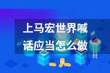 上马宏世界喊话应当怎么做