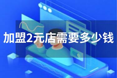 加盟2元店需要多少钱