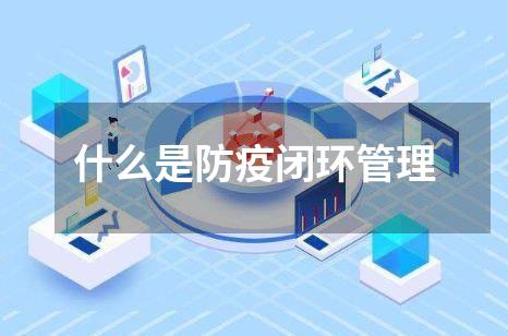 什么是防疫闭环管理