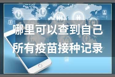 哪里可以查到自己所有疫苗接种记录
