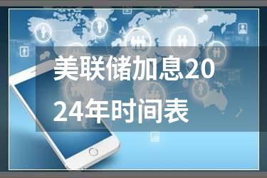美联储加息2024年时间表