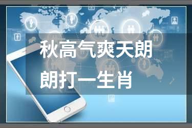 秋高气爽天朗朗打一生肖
