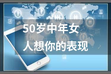 50岁中年女人想你的表现