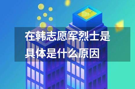 在韩志愿军烈士是具体是什么原因