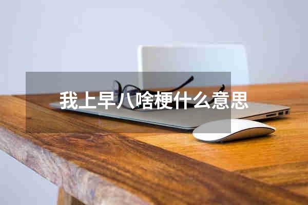 我上早八啥梗什么意思