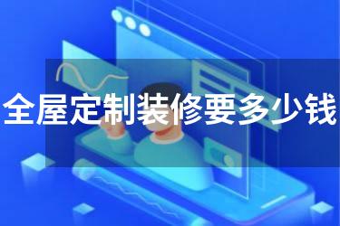 全屋定制装修要多少钱