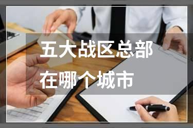 五大战区总部在哪个城市