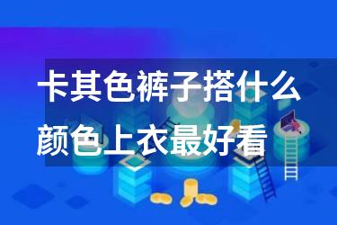 卡其色裤子搭什么颜色上衣最好看