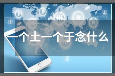一个土一个于念什么