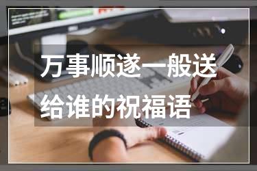 万事顺遂一般送给谁的祝福语