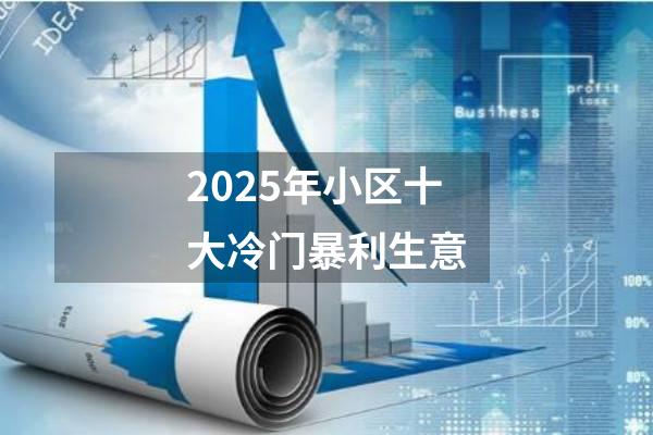 2025年小区十大冷门暴利生意