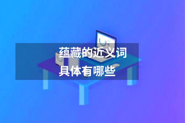 蕴藏的近义词具体有哪些