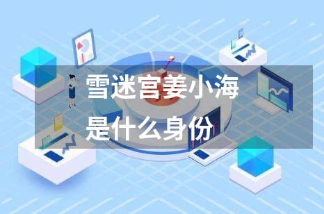 雪迷宫姜小海是什么身份