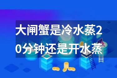大闸蟹是冷水蒸20分钟还是开水蒸
