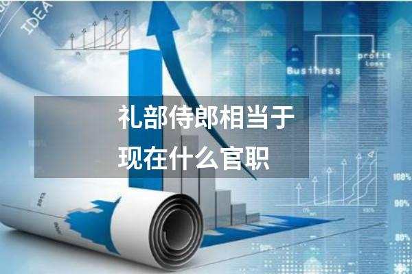 礼部侍郎相当于现在什么官职