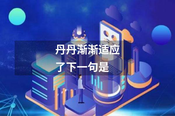 丹丹渐渐适应了下一句是