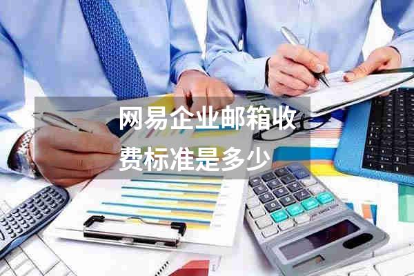 网易企业邮箱收费标准是多少