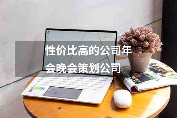 性价比高的公司年会晚会策划公司