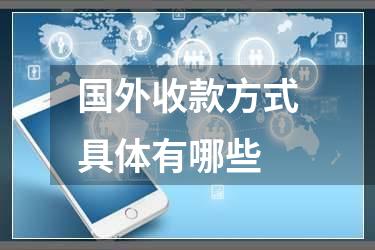 国外收款方式具体有哪些