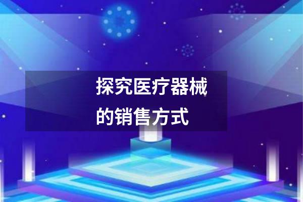探究医疗器械的销售方式