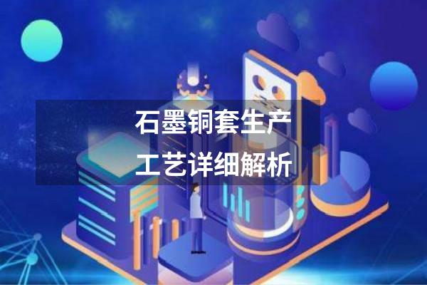 石墨铜套生产工艺详细解析