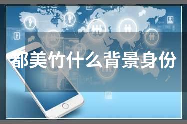 都美竹什么背景身份